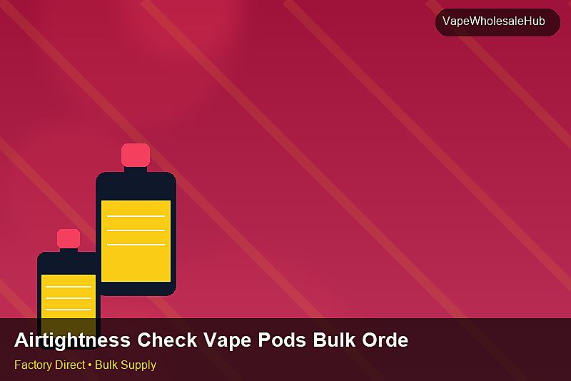 Airtightness Check Vape Pods Bulk Order — Airtightness Check Vape Pods Bulk Order: Sourcing Workflow | 2026 Edition photo 2